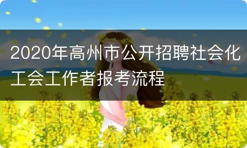 2020年高州市公开招聘社会化工会工作者报考流程