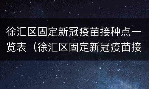 徐汇区固定新冠疫苗接种点一览表（徐汇区固定新冠疫苗接种点一览表图片）