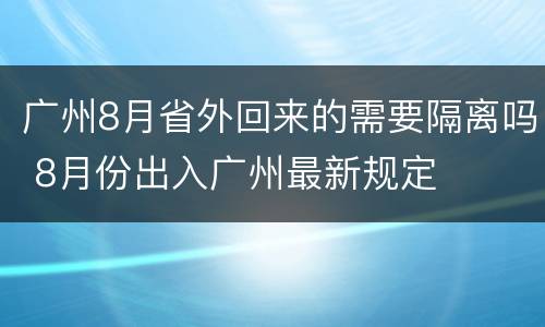 广州8月省外回来的需要隔离吗 8月份出入广州最新规定
