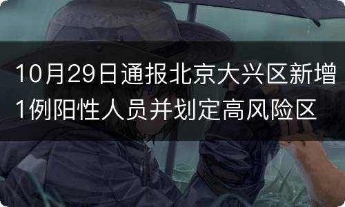 10月29日通报北京大兴区新增1例阳性人员并划定高风险区