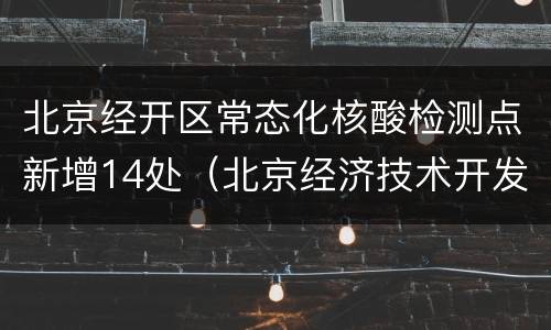 北京经开区常态化核酸检测点新增14处（北京经济技术开发区核酸检测点）