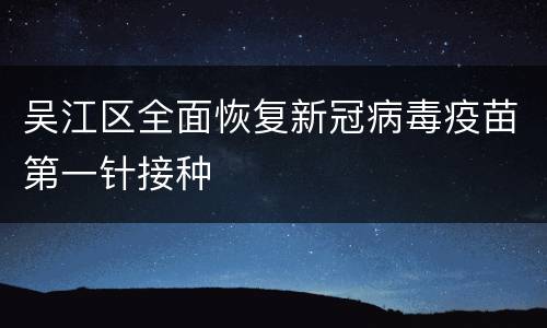 吴江区全面恢复新冠病毒疫苗第一针接种