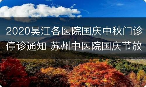 2020吴江各医院国庆中秋门诊停诊通知 苏州中医院国庆节放假吗