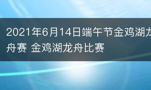 2021年6月14日端午节金鸡湖龙舟赛 金鸡湖龙舟比赛