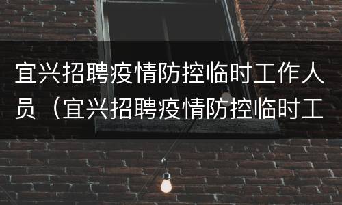 宜兴招聘疫情防控临时工作人员（宜兴招聘疫情防控临时工作人员最新信息）