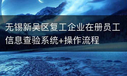 无锡新吴区复工企业在册员工信息查验系统+操作流程