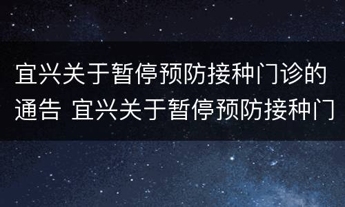 宜兴关于暂停预防接种门诊的通告 宜兴关于暂停预防接种门诊的通告