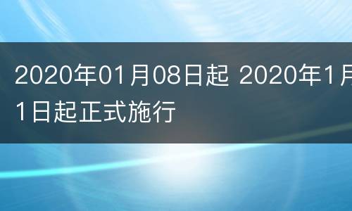 2020年01月08日起 2020年1月1日起正式施行