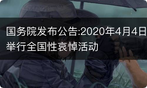 国务院发布公告:2020年4月4日举行全国性哀悼活动