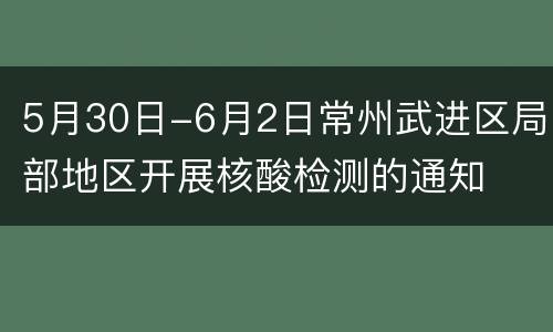 5月30日-6月2日常州武进区局部地区开展核酸检测的通知