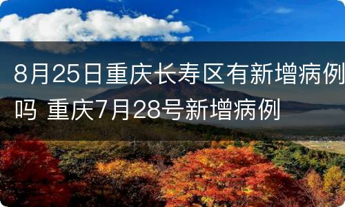 8月25日重庆长寿区有新增病例吗 重庆7月28号新增病例