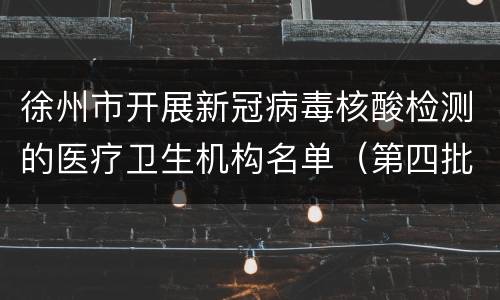 徐州市开展新冠病毒核酸检测的医疗卫生机构名单（第四批）