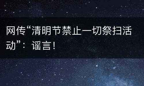 网传“清明节禁止一切祭扫活动”：谣言！