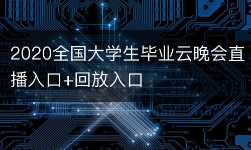 2020全国大学生毕业云晚会直播入口+回放入口