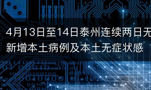 4月13日至14日泰州连续两日无新增本土病例及本土无症状感染者