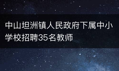 中山坦洲镇人民政府下属中小学校招聘35名教师