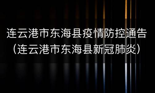 连云港市东海县疫情防控通告（连云港市东海县新冠肺炎）