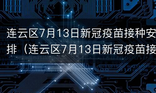 连云区7月13日新冠疫苗接种安排（连云区7月13日新冠疫苗接种安排表）