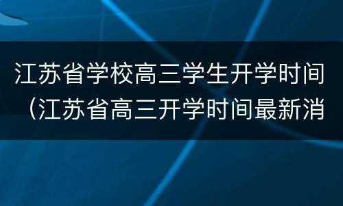 江苏省学校高三学生开学时间（江苏省高三开学时间最新消息）