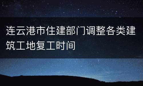 连云港市住建部门调整各类建筑工地复工时间