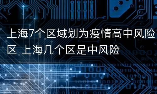 上海7个区域划为疫情高中风险区 上海几个区是中风险