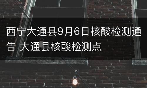 西宁大通县9月6日核酸检测通告 大通县核酸检测点
