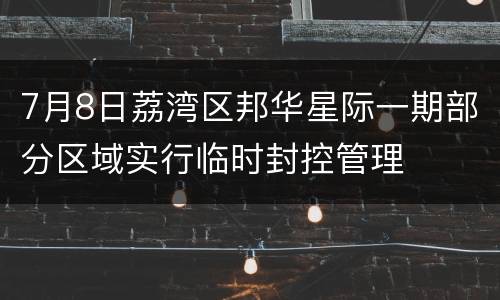 7月8日荔湾区邦华星际一期部分区域实行临时封控管理