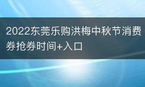 2022东莞乐购洪梅中秋节消费券抢券时间+入口
