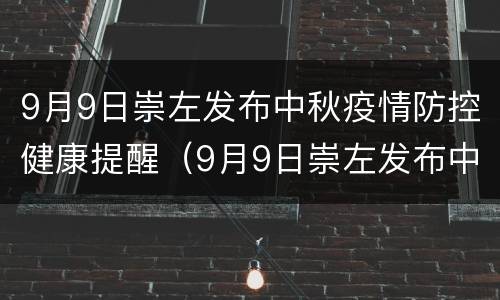 9月9日崇左发布中秋疫情防控健康提醒（9月9日崇左发布中秋疫情防控健康提醒通知）