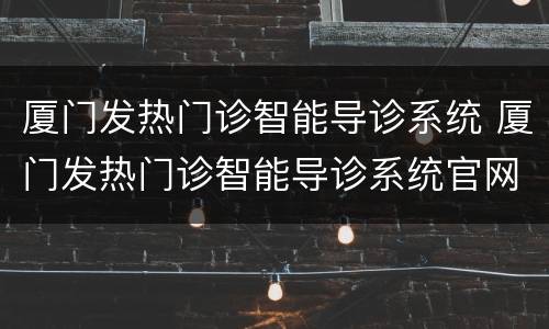 厦门发热门诊智能导诊系统 厦门发热门诊智能导诊系统官网