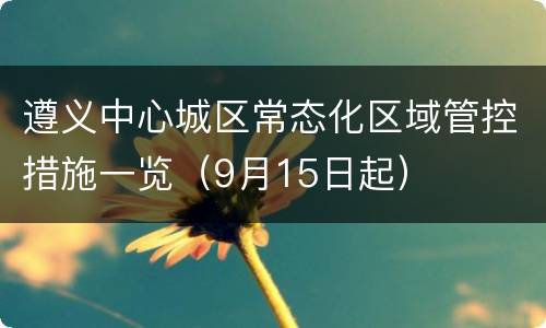 遵义中心城区常态化区域管控措施一览（9月15日起）