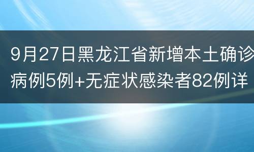 9月27日黑龙江省新增本土确诊病例5例+无症状感染者82例详情
