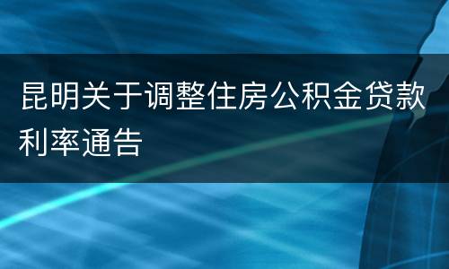 昆明关于调整住房公积金贷款利率通告