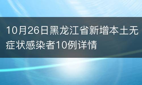 10月26日黑龙江省新增本土无症状感染者10例详情