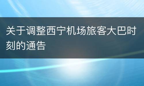 关于调整西宁机场旅客大巴时刻的通告