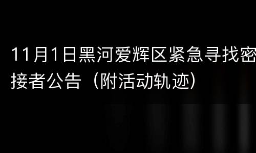 11月1日黑河爱辉区紧急寻找密接者公告（附活动轨迹）