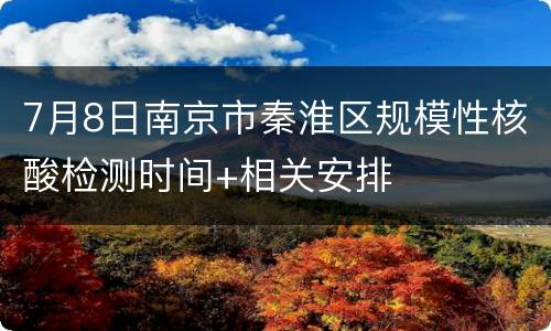 7月8日南京市秦淮区规模性核酸检测时间+相关安排