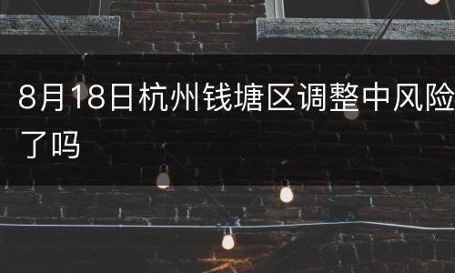 8月18日杭州钱塘区调整中风险了吗
