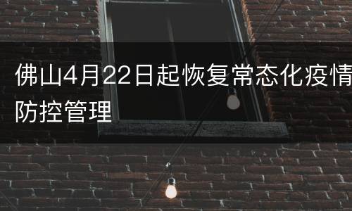 佛山4月22日起恢复常态化疫情防控管理