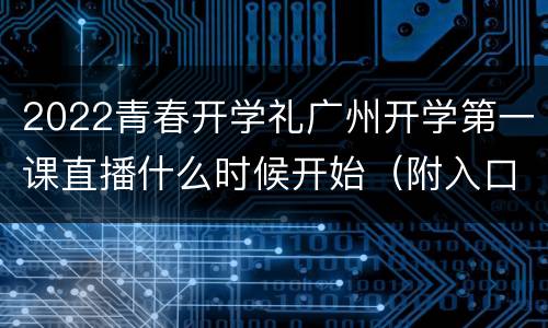 2022青春开学礼广州开学第一课直播什么时候开始（附入口）