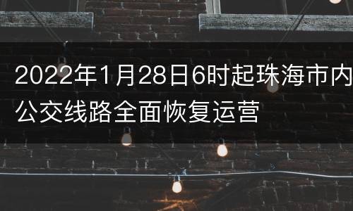2022年1月28日6时起珠海市内公交线路全面恢复运营