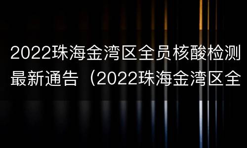 2022珠海金湾区全员核酸检测最新通告（2022珠海金湾区全员核酸检测最新通告）