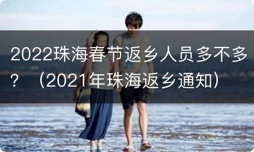2022珠海春节返乡人员多不多？（2021年珠海返乡通知）
