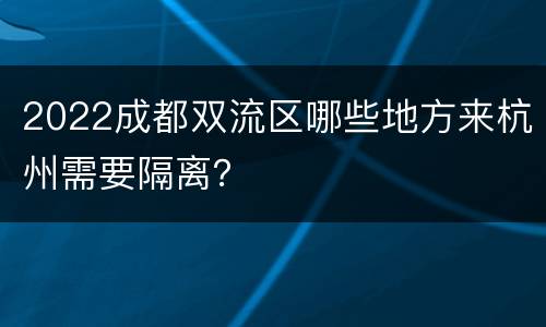 2022成都双流区哪些地方来杭州需要隔离？