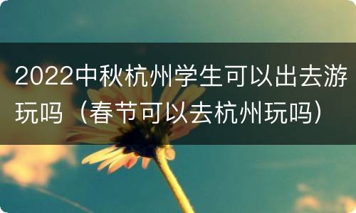 2022中秋杭州学生可以出去游玩吗（春节可以去杭州玩吗）