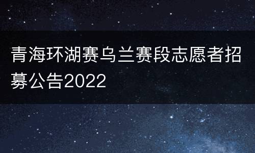 青海环湖赛乌兰赛段志愿者招募公告2022