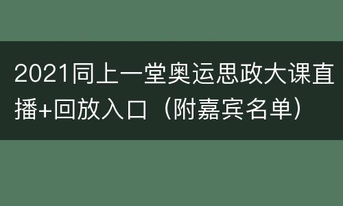 2021同上一堂奥运思政大课直播+回放入口（附嘉宾名单）