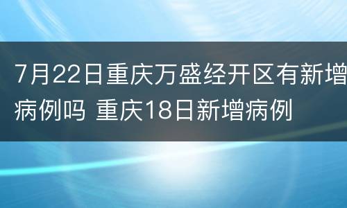 7月22日重庆万盛经开区有新增病例吗 重庆18日新增病例