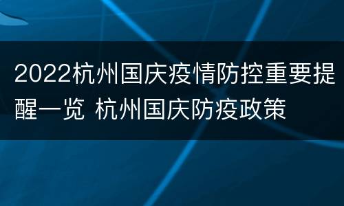 2022杭州国庆疫情防控重要提醒一览 杭州国庆防疫政策