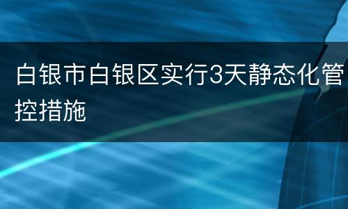 白银市白银区实行3天静态化管控措施